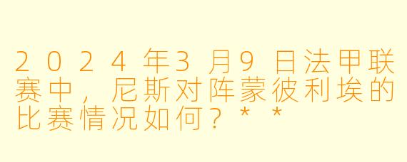 2024年3月9日法甲联赛中,尼斯对阵蒙彼利埃的比赛情况如何?**