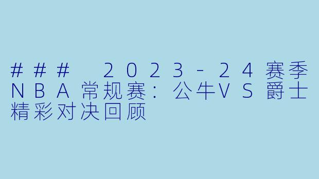 ### 2023-24赛季NBA常规赛：公牛VS爵士精彩对决回顾