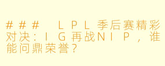 ### LPL季后赛精彩对决：IG再战NIP，谁能问鼎荣誉？