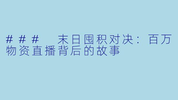 ### 末日囤积对决：百万物资直播背后的故事