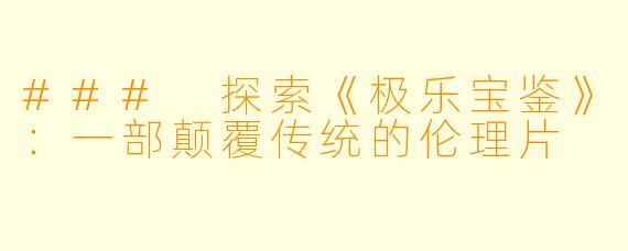 ### 探索《极乐宝鉴》：一部颠覆传统的伦理片
