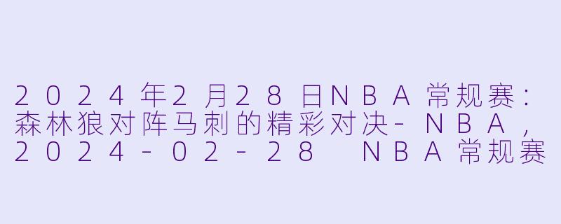 2024年2月28日NBA常规赛：森林狼对阵马刺的精彩对决-NBA，2024-02-28 NBA常规赛 森林狼 VS 马刺，正赛，高清版