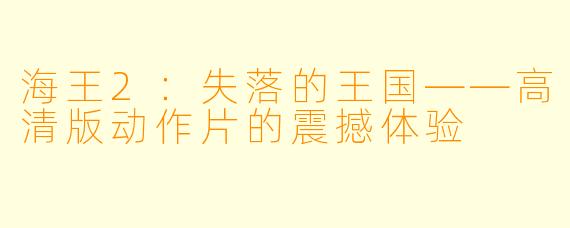 海王2：失落的王国——高清版动作片的震撼体验