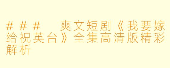 ### 爽文短剧《我要嫁给祝英台》全集高清版精彩解析