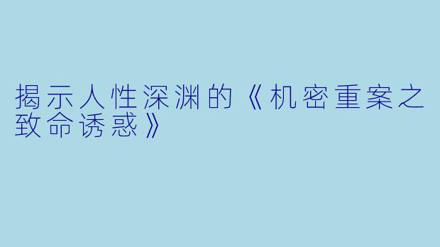 揭示人性深渊的《机密重案之致命诱惑》