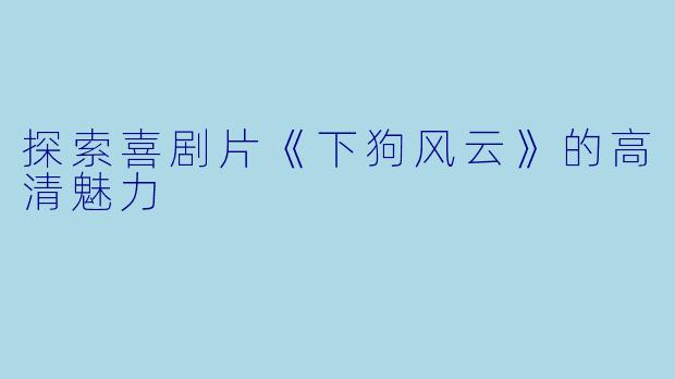 探索喜剧片《下狗风云》的高清魅力