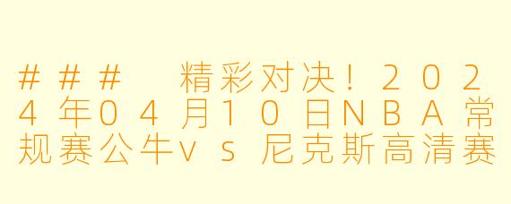 ### 精彩对决!2024年04月10日NBA常规赛公牛vs尼克斯高清赛况回顾