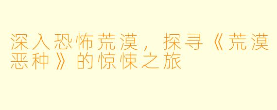 深入恐怖荒漠，探寻《荒漠恶种》的惊悚之旅