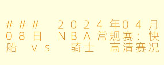 ### 2024年04月08日 NBA常规赛：快船 vs 骑士 高清赛况解析