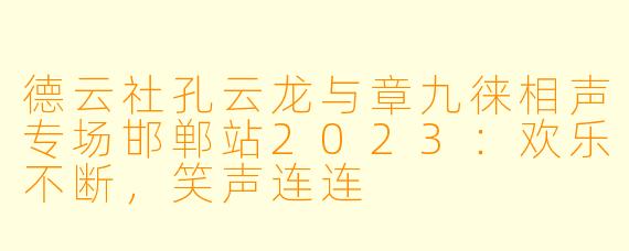 德云社孔云龙与章九徕相声专场邯郸站2023：欢乐不断，笑声连连