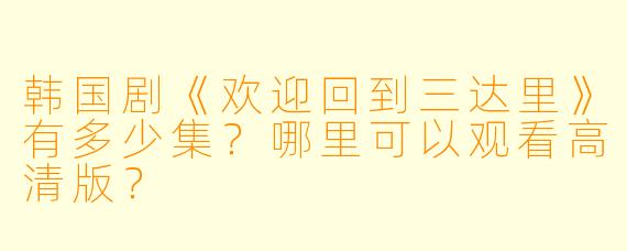 韩国剧《欢迎回到三达里》有多少集？哪里可以观看高清版？