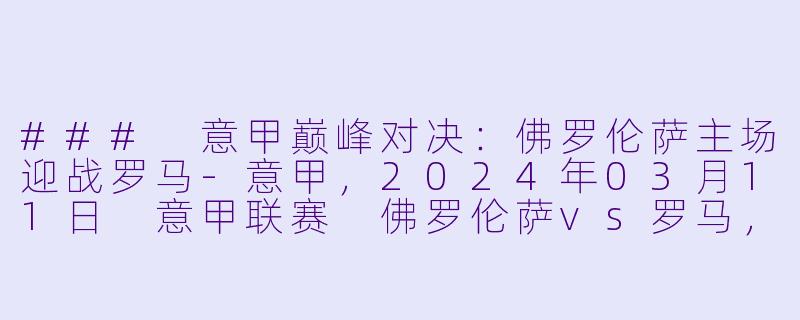 ### 意甲巅峰对决：佛罗伦萨主场迎战罗马-意甲，2024年03月11日 意甲联赛 佛罗伦萨vs罗马，正赛，高清版