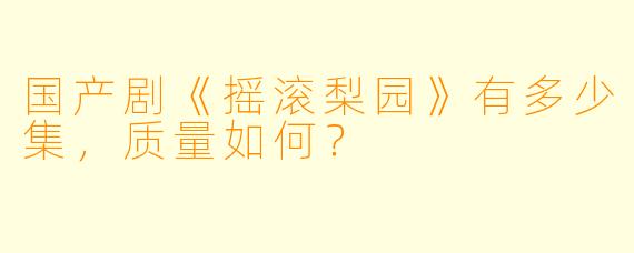 国产剧《摇滚梨园》有多少集，质量如何？