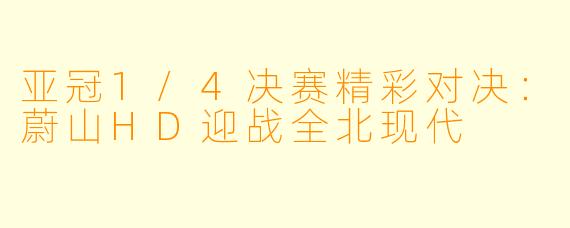 亚冠1/4决赛精彩对决：蔚山HD迎战全北现代