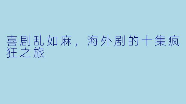 喜剧乱如麻，海外剧的十集疯狂之旅