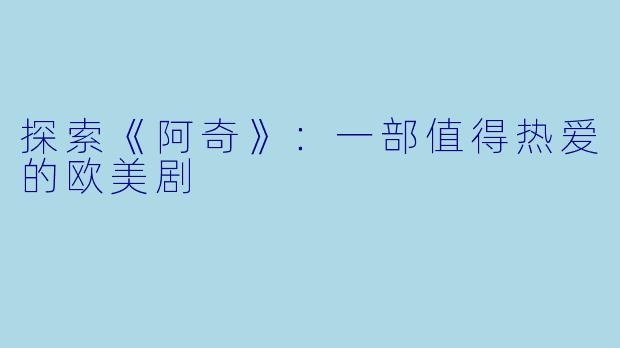探索《阿奇》：一部值得热爱的欧美剧