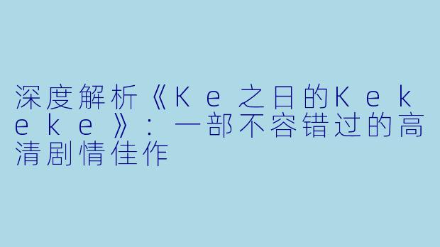 深度解析《Ke之日的Kekeke》：一部不容错过的高清剧情佳作