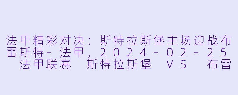 法甲精彩对决：斯特拉斯堡主场迎战布雷斯特-法甲，2024-02-25 法甲联赛 斯特拉斯堡 VS 布雷斯特，正赛，高清版