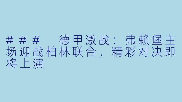 ### 德甲激战：弗赖堡主场迎战柏林联合，精彩对决即将上演