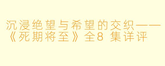 沉浸绝望与希望的交织——《死期将至》全8集详评