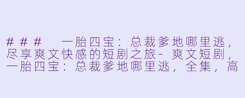 ### 一胎四宝：总裁爹地哪里逃，尽享爽文快感的短剧之旅-爽文短剧，一胎四宝：总裁爹地哪里逃，全集，高清版