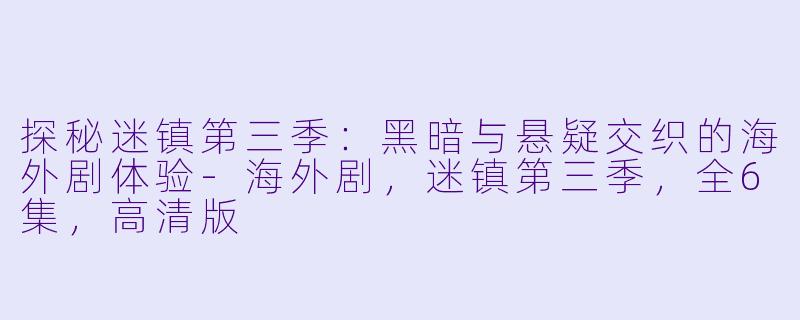 探秘迷镇第三季：黑暗与悬疑交织的海外剧体验-海外剧，迷镇第三季，全6集，高清版