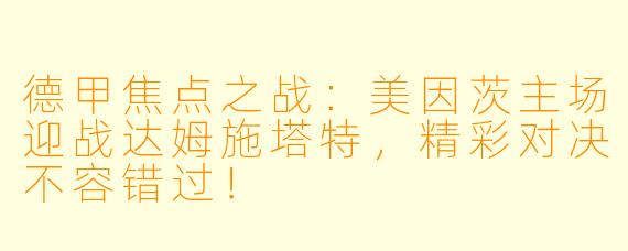 德甲焦点之战：美因茨主场迎战达姆施塔特，精彩对决不容错过！