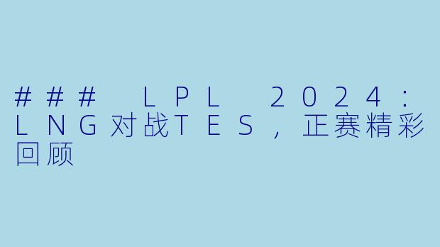 ### LPL 2024：LNG对战TES，正赛精彩回顾