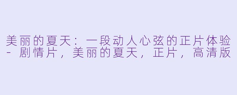 美丽的夏天：一段动人心弦的正片体验-剧情片，美丽的夏天，正片，高清版