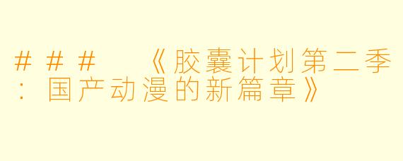 ### 《胶囊计划第二季：国产动漫的新篇章》