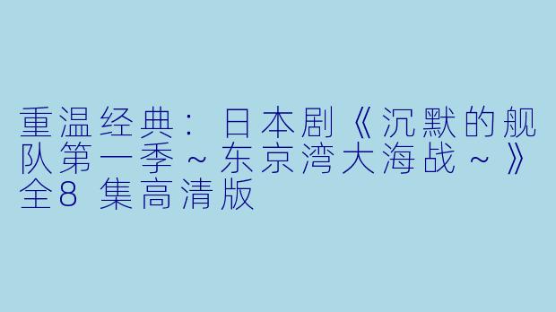 重温经典：日本剧《沉默的舰队第一季～东京湾大海战～》全8集高清版