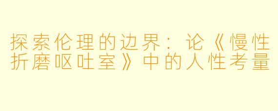 探索伦理的边界：论《慢性折磨呕吐室》中的人性考量