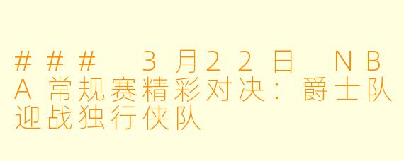 ### 3月22日 NBA常规赛精彩对决：爵士队迎战独行侠队