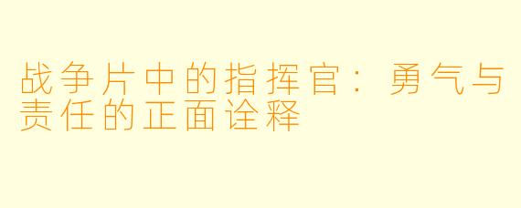 战争片中的指挥官：勇气与责任的正面诠释