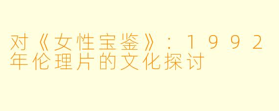 对《女性宝鉴》：1992年伦理片的文化探讨