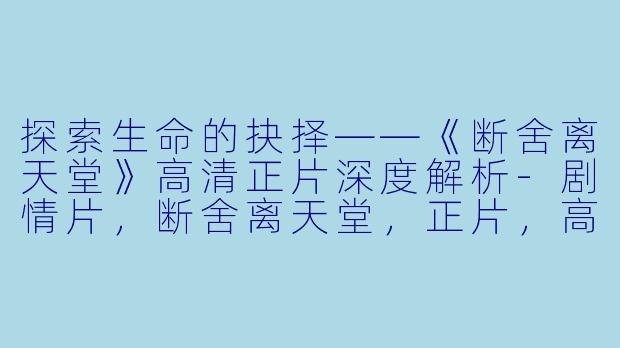 探索生命的抉择——《断舍离天堂》高清正片深度解析-剧情片，断舍离天堂，正片，高清版
