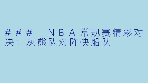 ### NBA常规赛精彩对决：灰熊队对阵快船队
