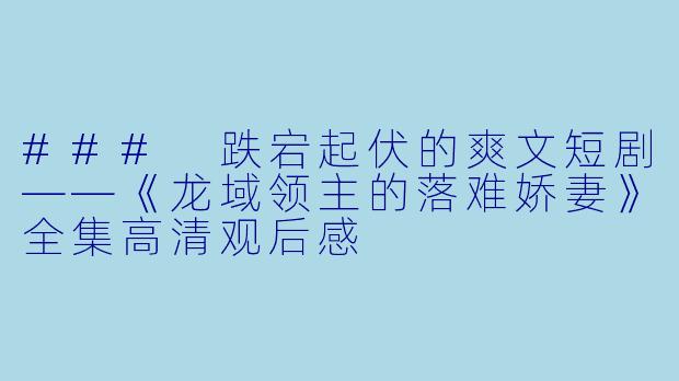 ### 跌宕起伏的爽文短剧——《龙域领主的落难娇妻》全集高清观后感