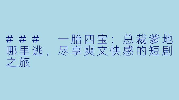 ### 一胎四宝：总裁爹地哪里逃，尽享爽文快感的短剧之旅