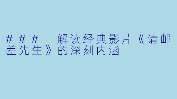 ### 解读经典影片《请邮差先生》的深刻内涵
