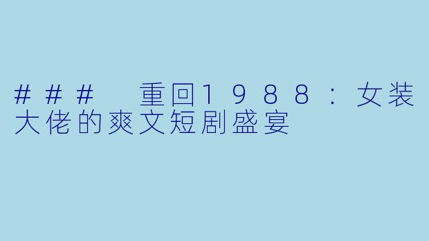 ### 重回1988：女装大佬的爽文短剧盛宴