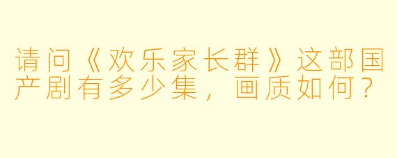请问《欢乐家长群》这部国产剧有多少集，画质如何？