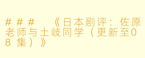 ### 《日本剧评：佐原老师与土岐同学（更新至08集）》