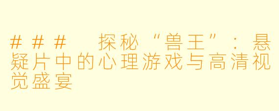 ### 探秘“兽王”：悬疑片中的心理游戏与高清视觉盛宴