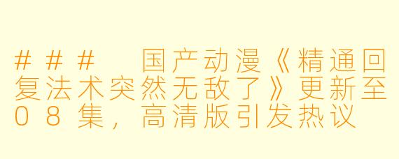 ### 国产动漫《精通回复法术突然无敌了》更新至08集，高清版引发热议