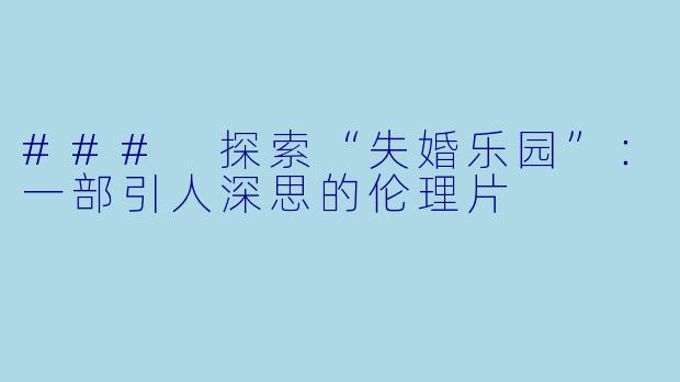 ### 探索“失婚乐园”:一部引人深思的伦理片