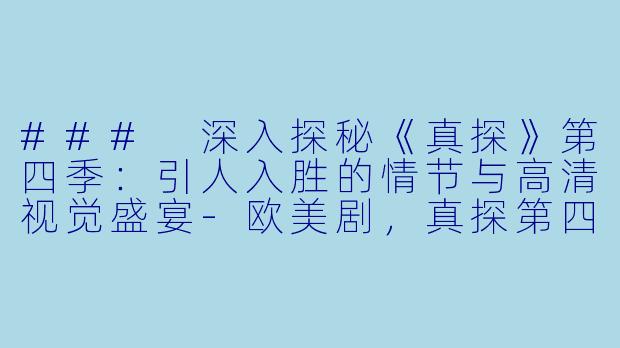 ### 深入探秘《真探》第四季：引人入胜的情节与高清视觉盛宴-欧美剧，真探第四季，全6集，高清版