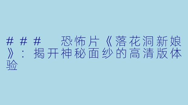 ### 恐怖片《落花洞新娘》：揭开神秘面纱的高清版体验