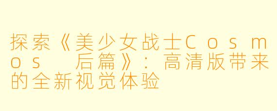 探索《美少女战士Cosmos 后篇》：高清版带来的全新视觉体验