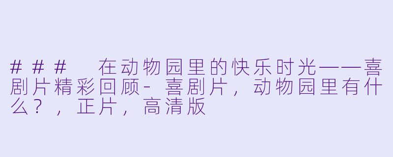 ### 在动物园里的快乐时光——喜剧片精彩回顾-喜剧片，动物园里有什么？，正片，高清版